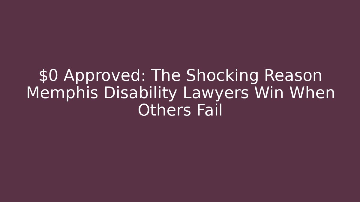 $0 Approved: The Shocking Reason Memphis Disability Lawyers Win When Others Fail