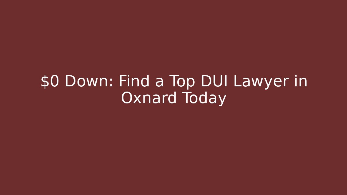 $0 Down: Find a Top DUI Lawyer in Oxnard Today - WealthxGroup