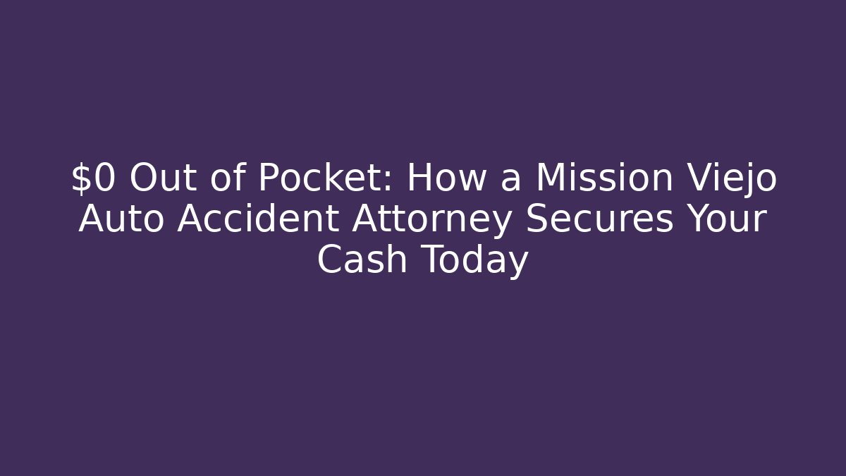 $0 Out of Pocket: How a Mission Viejo Auto Accident Attorney Secures Your Cash Today