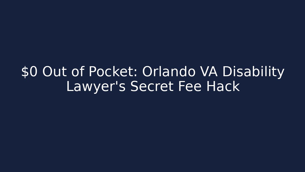 $0 Out of Pocket: Orlando VA Disability Lawyer's Secret Fee Hack