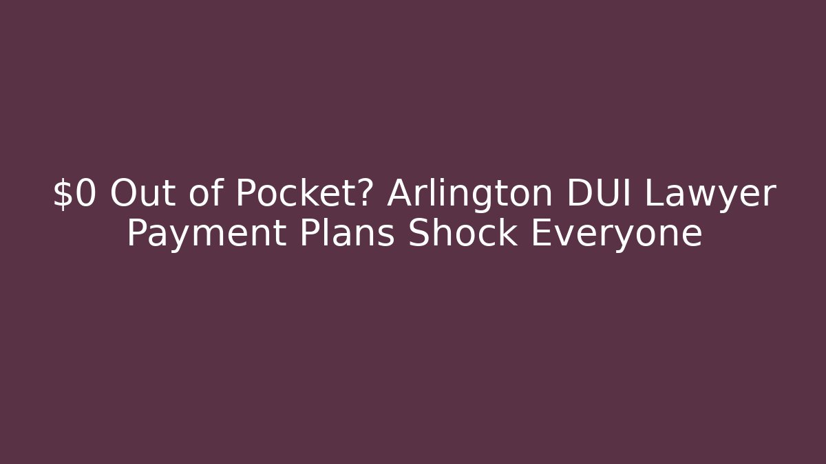 $0 Out of Pocket? Arlington DUI Lawyer Payment Plans Shock Everyone