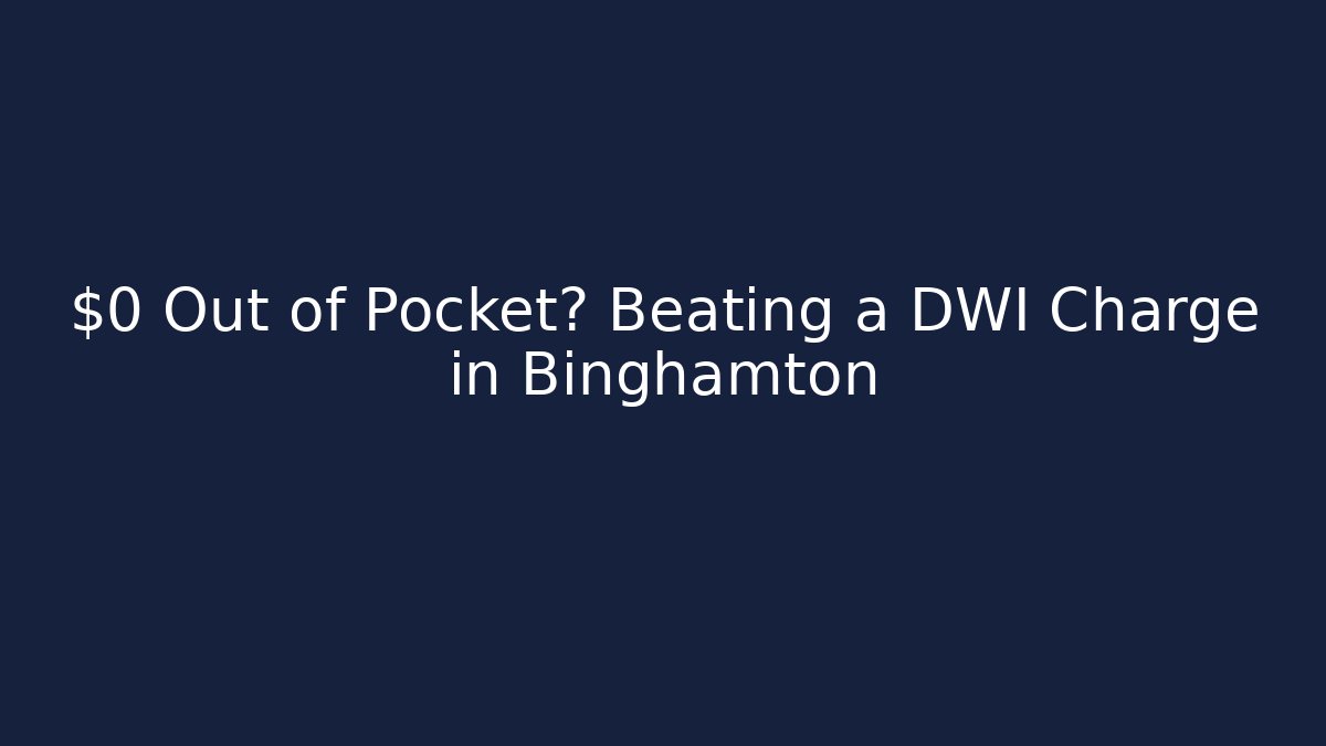 $0 Out of Pocket? Beating a DWI Charge in Binghamton