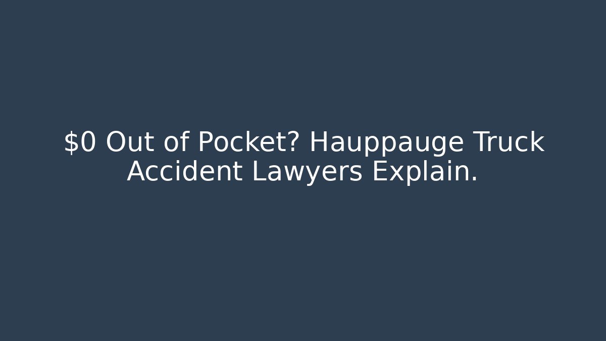 $0 Out of Pocket? Hauppauge Truck Accident Lawyers Explain.