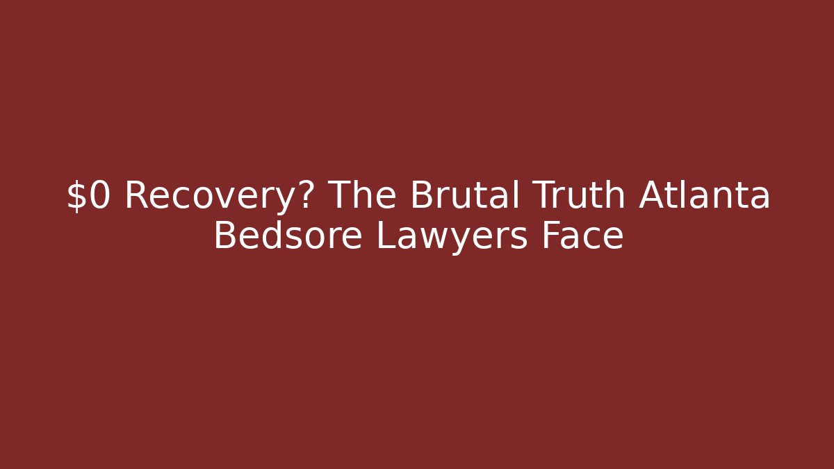 $0 Recovery? The Brutal Truth Atlanta Bedsore Lawyers Face