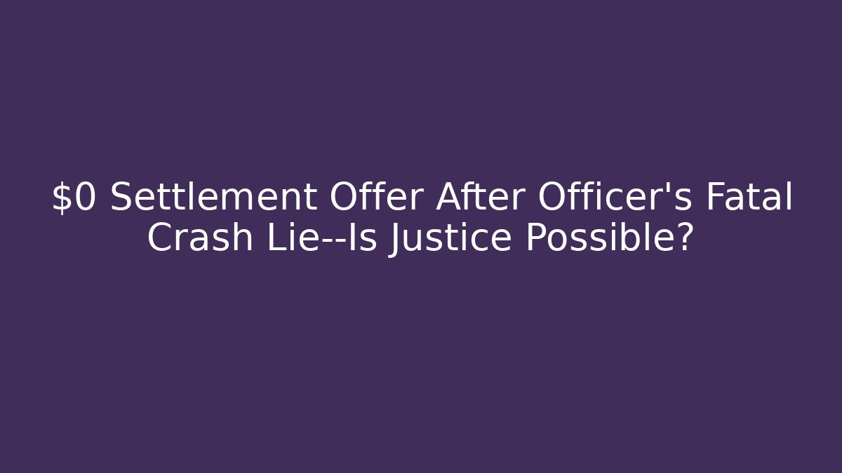 $0 Settlement Offer After Officer’s Fatal Crash Lie—Is Justice Possible?