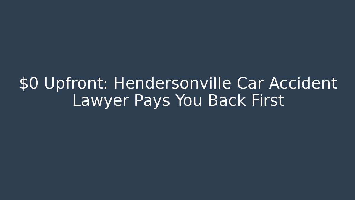 $0 Upfront: Hendersonville Car Accident Lawyer Pays You Back First