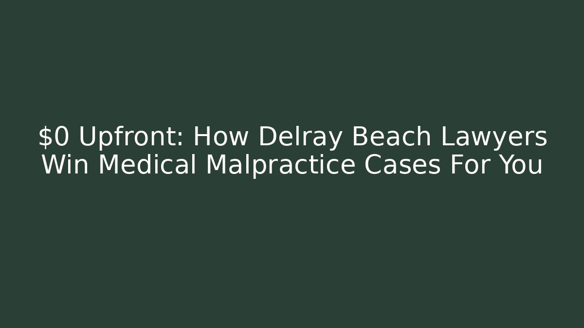 $0 Upfront: How Delray Beach Lawyers Win Medical Malpractice Cases For You