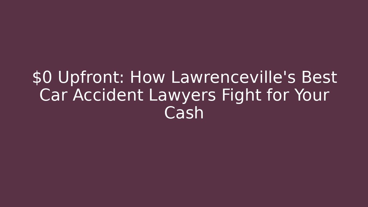 $0 Upfront: How Lawrenceville’s Best Car Accident Lawyers Fight for Your Cash