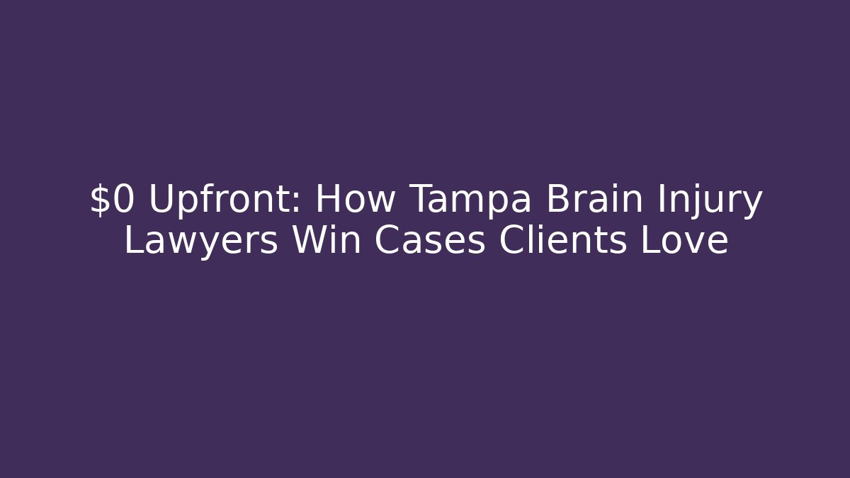 $0 Upfront: How Tampa Brain Injury Lawyers Win Cases Clients Love