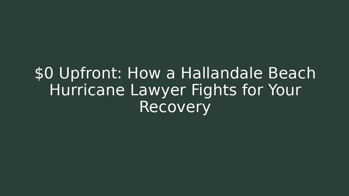 $0 Upfront: How a Hallandale Beach Hurricane Lawyer Fights for Your Recovery