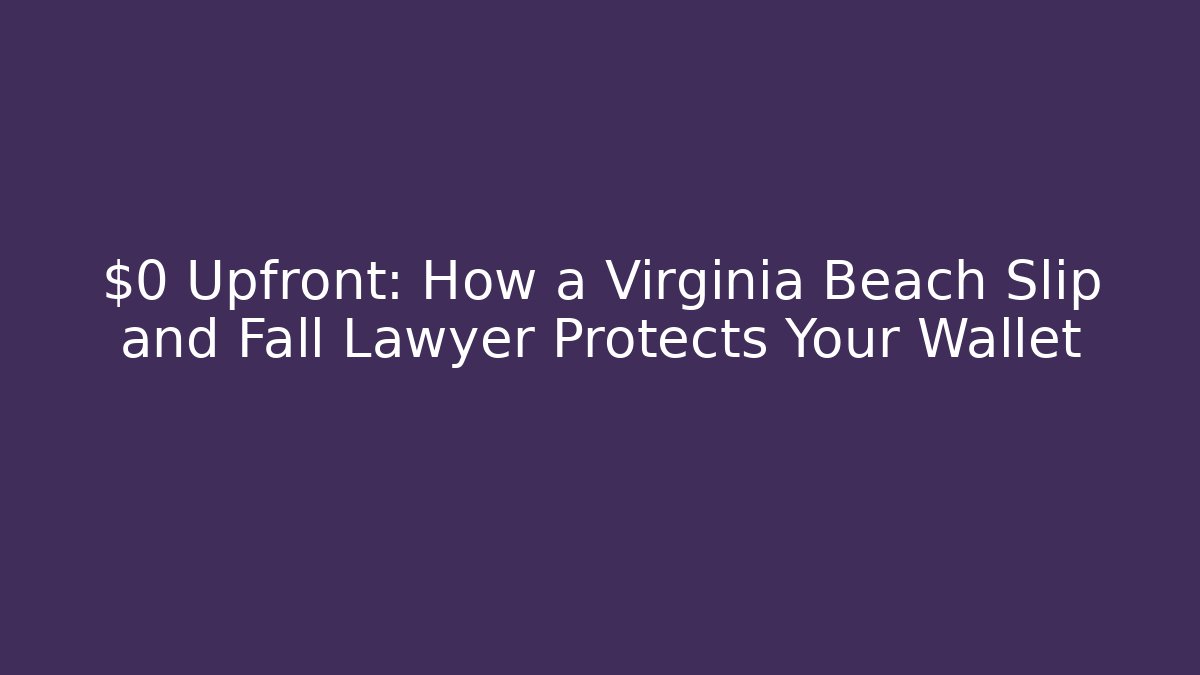 $0 Upfront: How a Virginia Beach Slip and Fall Lawyer Protects Your Wallet