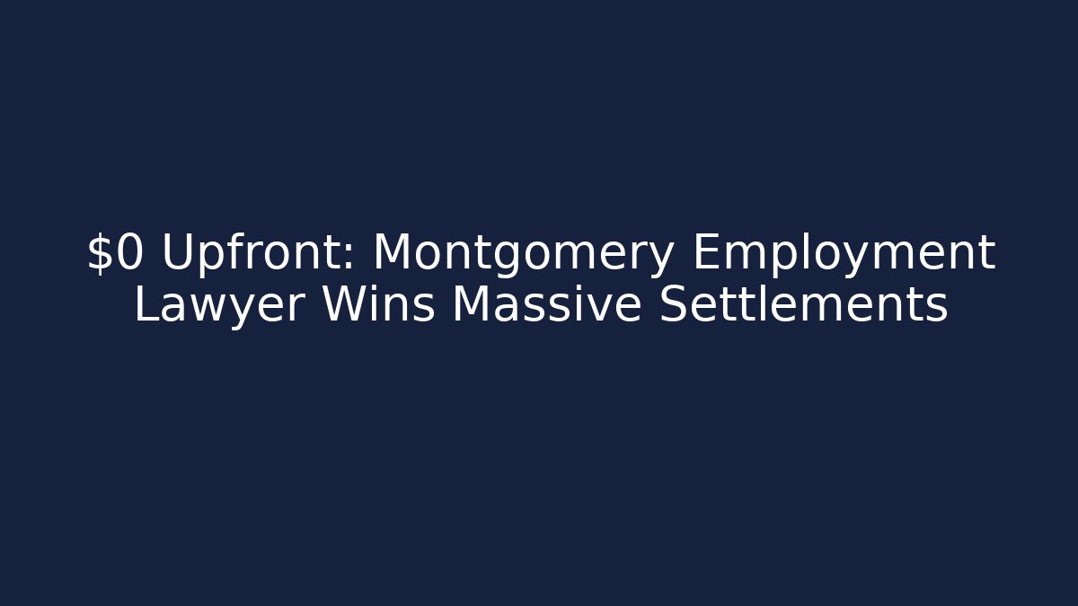 $0 Upfront: Montgomery Employment Lawyer Wins Massive Settlements