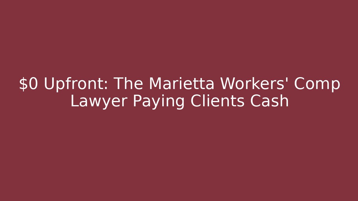 $0 Upfront: The Marietta Workers' Comp Lawyer Paying Clients Cash