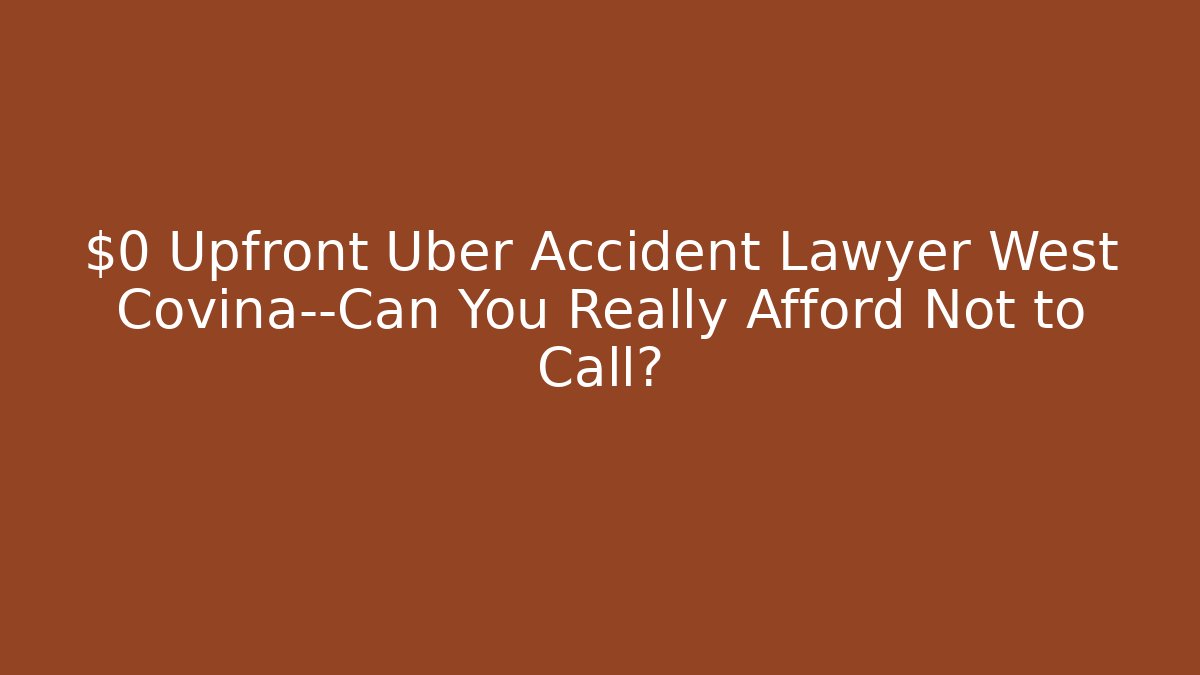 $0 Upfront Uber Accident Lawyer West Covina—Can You Really Afford Not to Call?