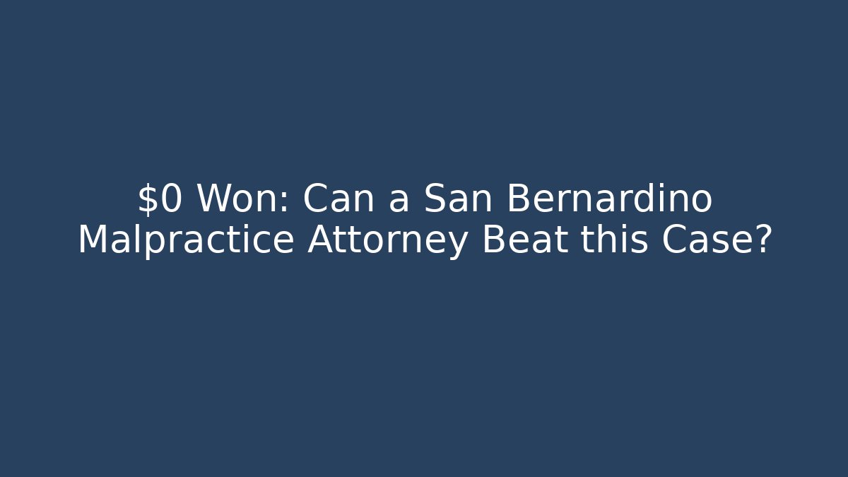 $0 Won: Can a San Bernardino Malpractice Attorney Beat this Case?