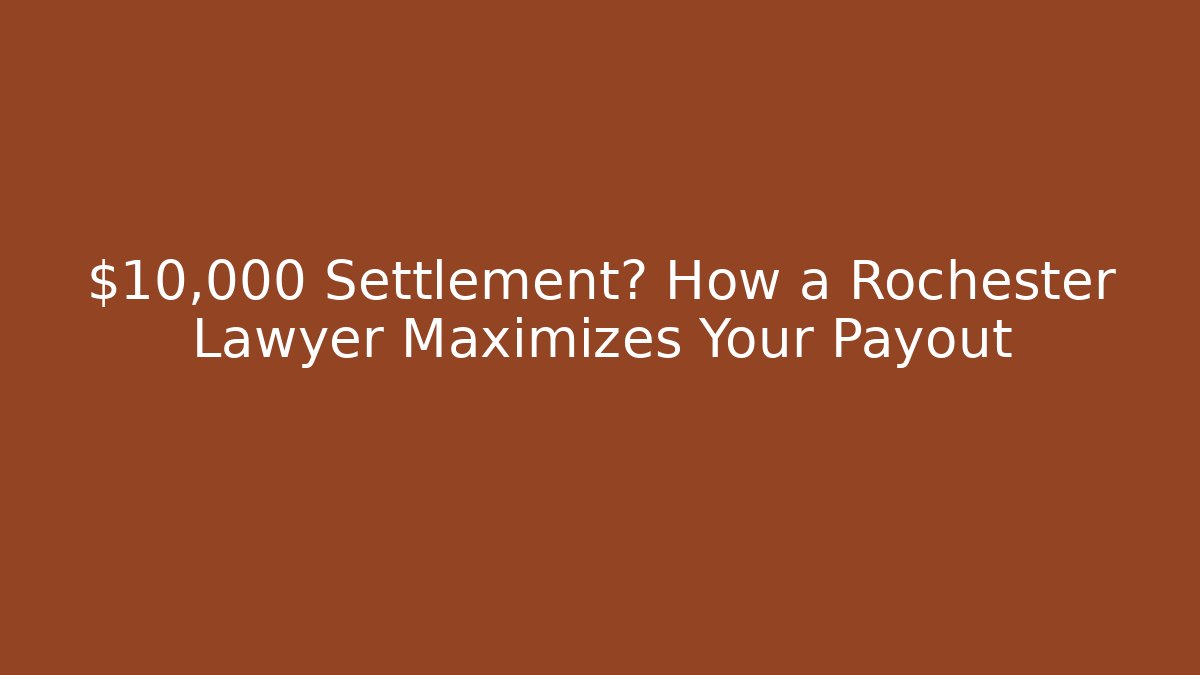 $10,000+ Settlement? How a Rochester Lawyer Maximizes Your Payout