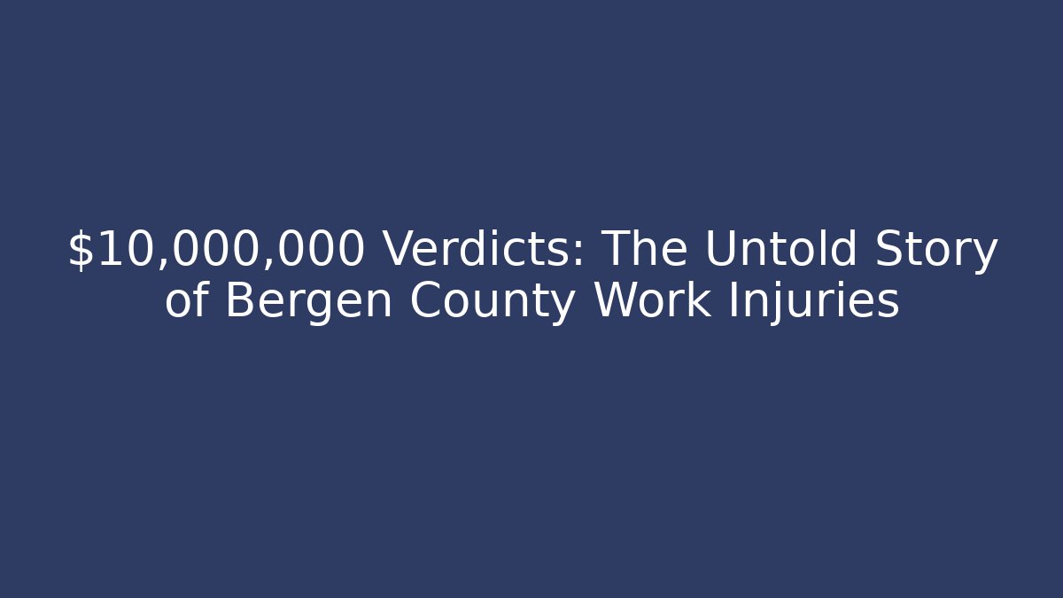 $10,000,000 Verdicts: The Untold Story of Bergen County Work Injuries