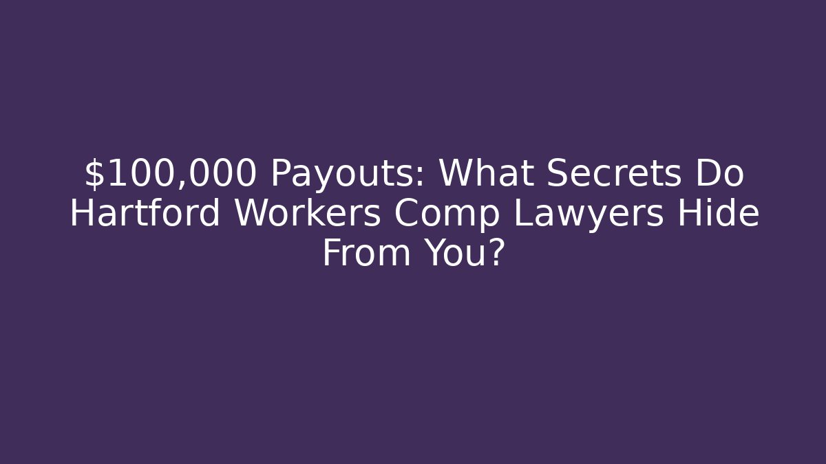$100,000+ Payouts: What Secrets Do Hartford Workers Comp Lawyers Hide From You?