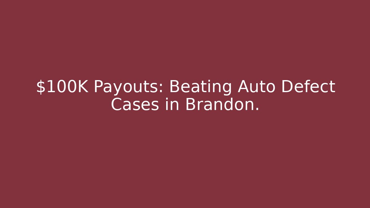 $100K+ Payouts: Beating Auto Defect Cases in Brandon. - WealthxGroup