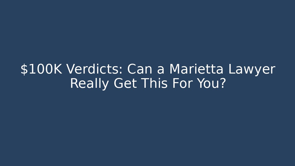 $100K Verdicts: Can a Marietta Lawyer Really Get This For You?