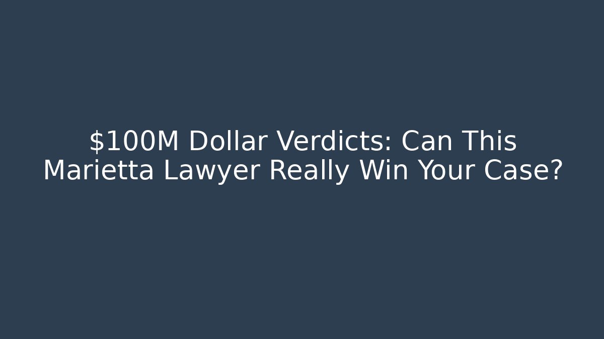 $100M Dollar Verdicts: Can This Marietta Lawyer Really Win Your Case?