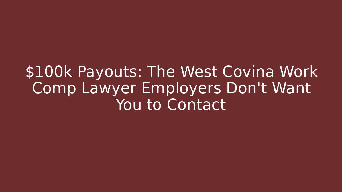 $100k+ Payouts: The West Covina Work Comp Lawyer Employers Don't Want You to Contact