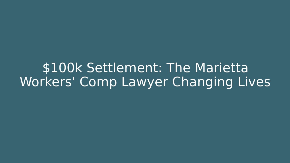 $100k+ Settlement: The Marietta Workers' Comp Lawyer Changing Lives - WealthxGroup