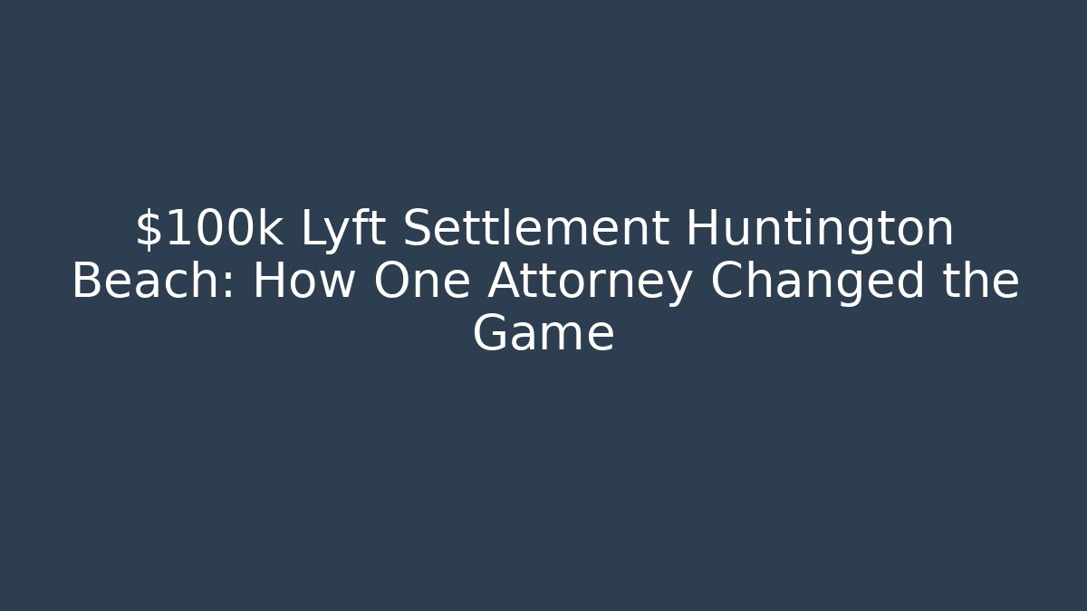 $100k Lyft Settlement Huntington Beach: How One Attorney Changed the Game