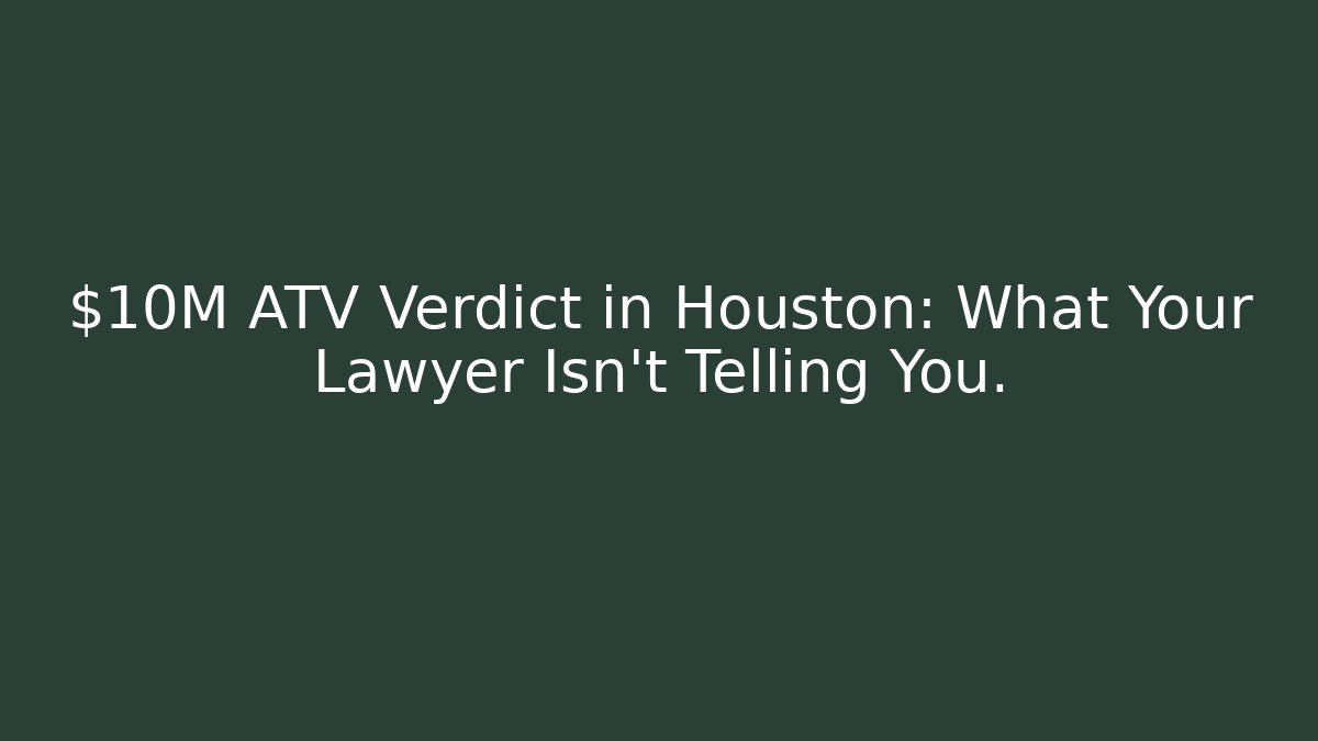 $10M ATV Verdict in Houston: What Your Lawyer Isn’t Telling You.