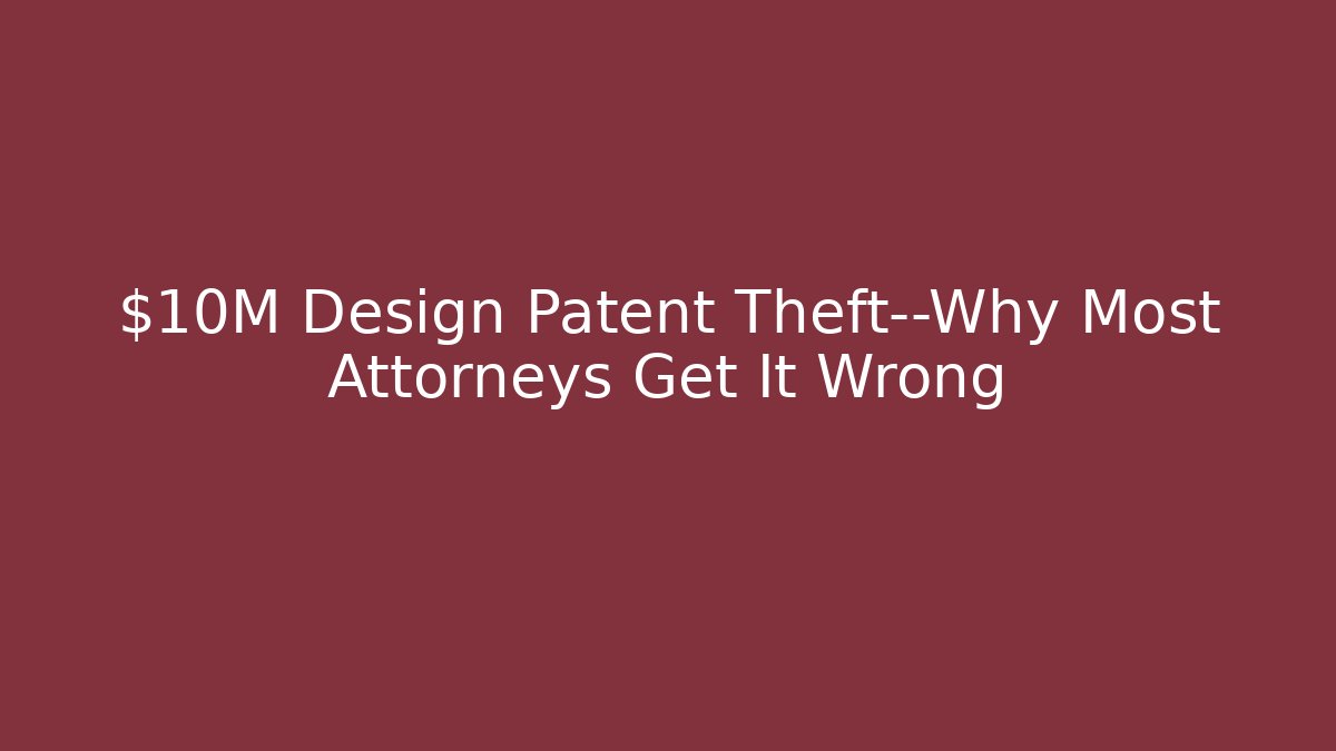 $10M Design Patent Theft—Why Most Attorneys Get It Wrong