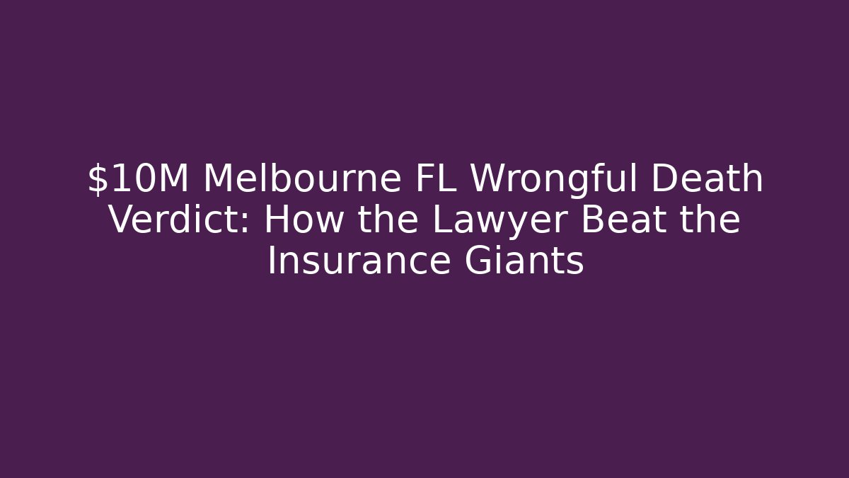 $10M Melbourne FL Wrongful Death Verdict: How the Lawyer Beat the Insurance Giants