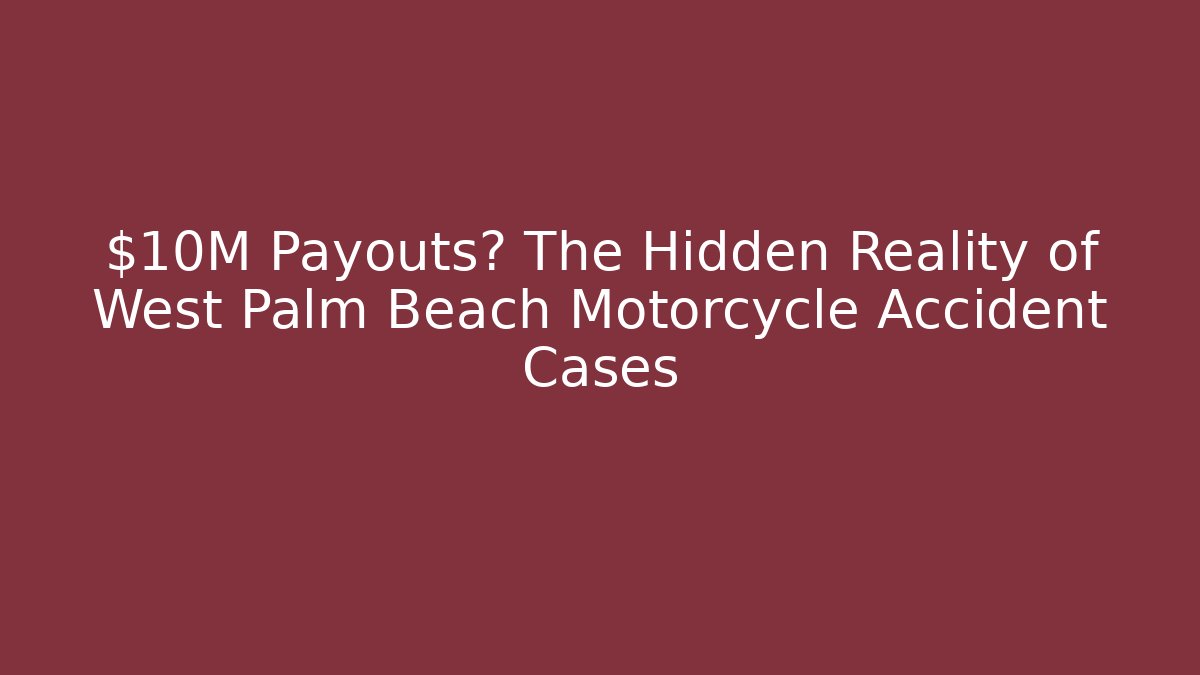 $10M Payouts? The Hidden Reality of West Palm Beach Motorcycle Accident Cases