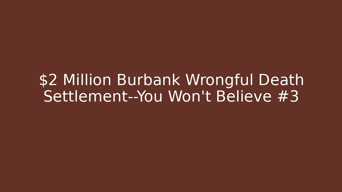 $2 Million Burbank Wrongful Death Settlement—You Won’t Believe #3 - WealthxGroup