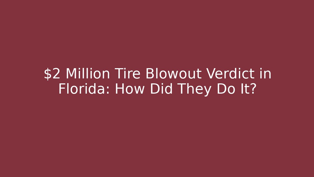 $2 Million Tire Blowout Verdict in Florida: How Did They Do It?