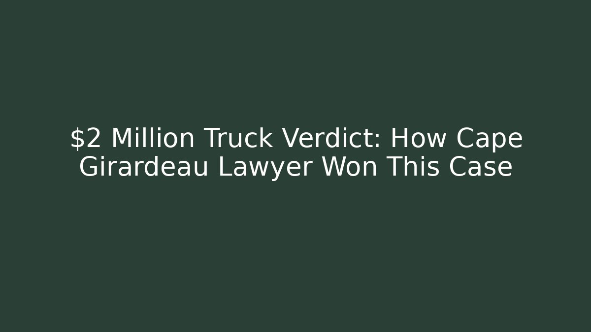 $2 Million Truck Verdict: How Cape Girardeau Lawyer Won This Case