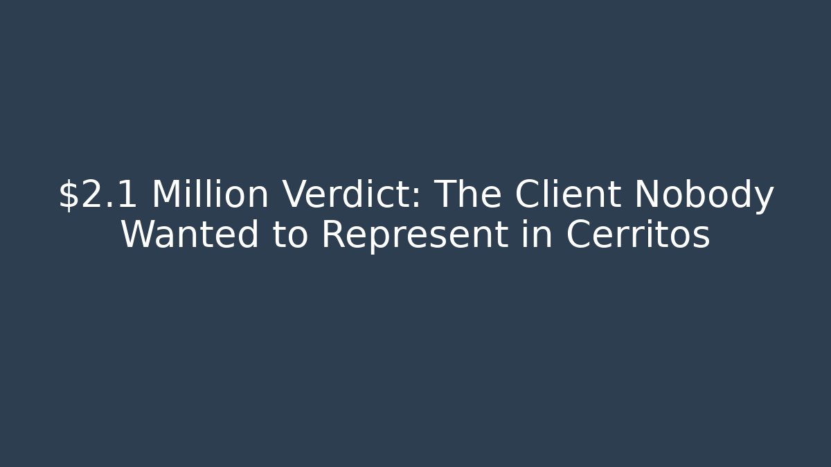 $2.1 Million Verdict: The Client Nobody Wanted to Represent in Cerritos - WealthxGroup