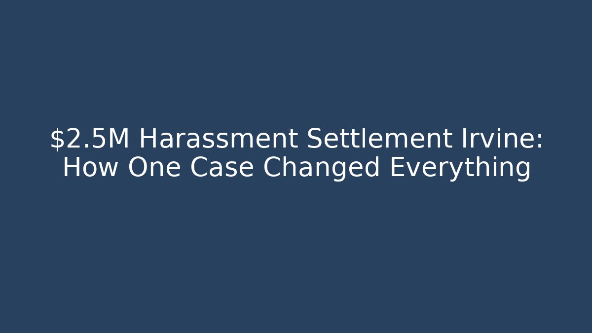 $2.5M Harassment Settlement Irvine: How One Case Changed Everything