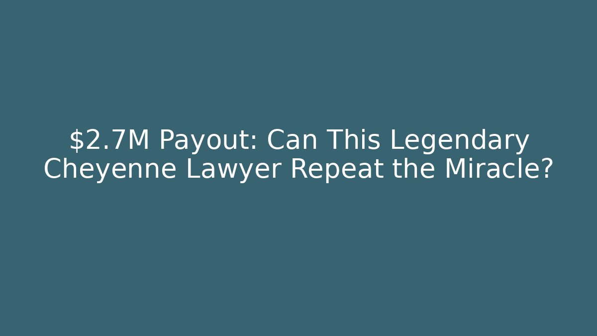 $2.7M Payout: Can This Legendary Cheyenne Lawyer Repeat the Miracle?