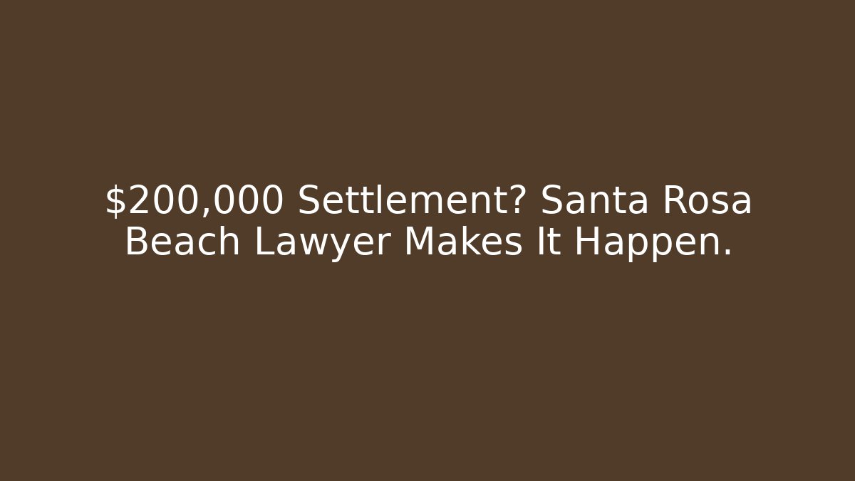 $200,000+ Settlement? Santa Rosa Beach Lawyer Makes It Happen.