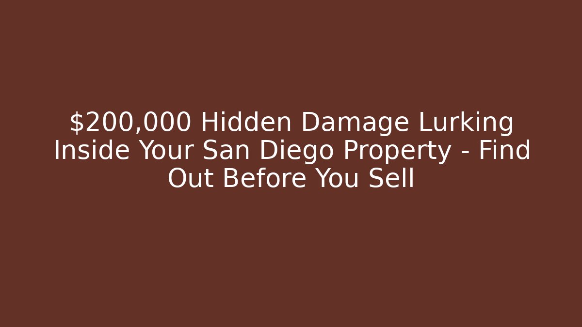 $200,000 Hidden Damage Lurking Inside Your San Diego Property – Find Out Before You Sell