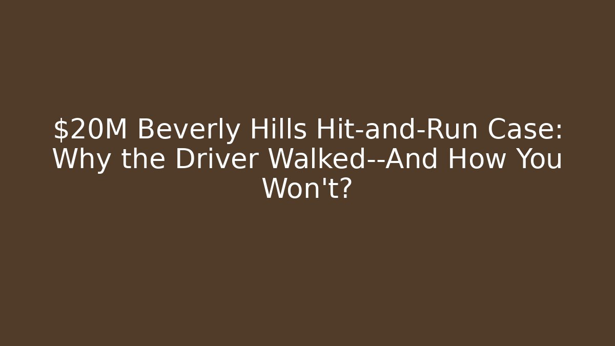 $20M Beverly Hills Hit-and-Run Case: Why the Driver Walked—And How You Won’t?
