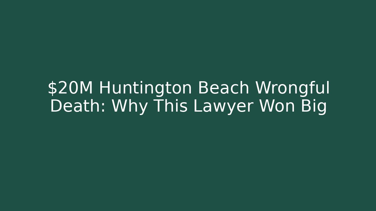$20M Huntington Beach Wrongful Death: Why This Lawyer Won Big - WealthxGroup