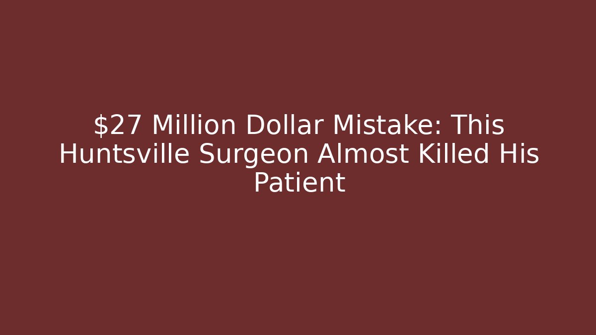 $27 Million Dollar Mistake: This Huntsville Surgeon Almost Killed His Patient