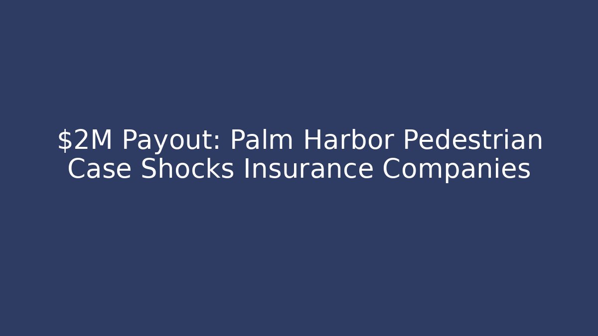 $2M Payout: Palm Harbor Pedestrian Case Shocks Insurance Companies