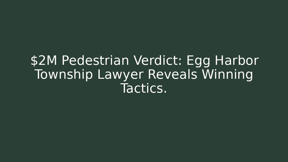 $2M Pedestrian Verdict: Egg Harbor Township Lawyer Reveals Winning Tactics.