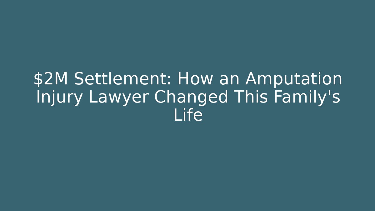 $2M Settlement: How an Amputation Injury Lawyer Changed This Family’s Life