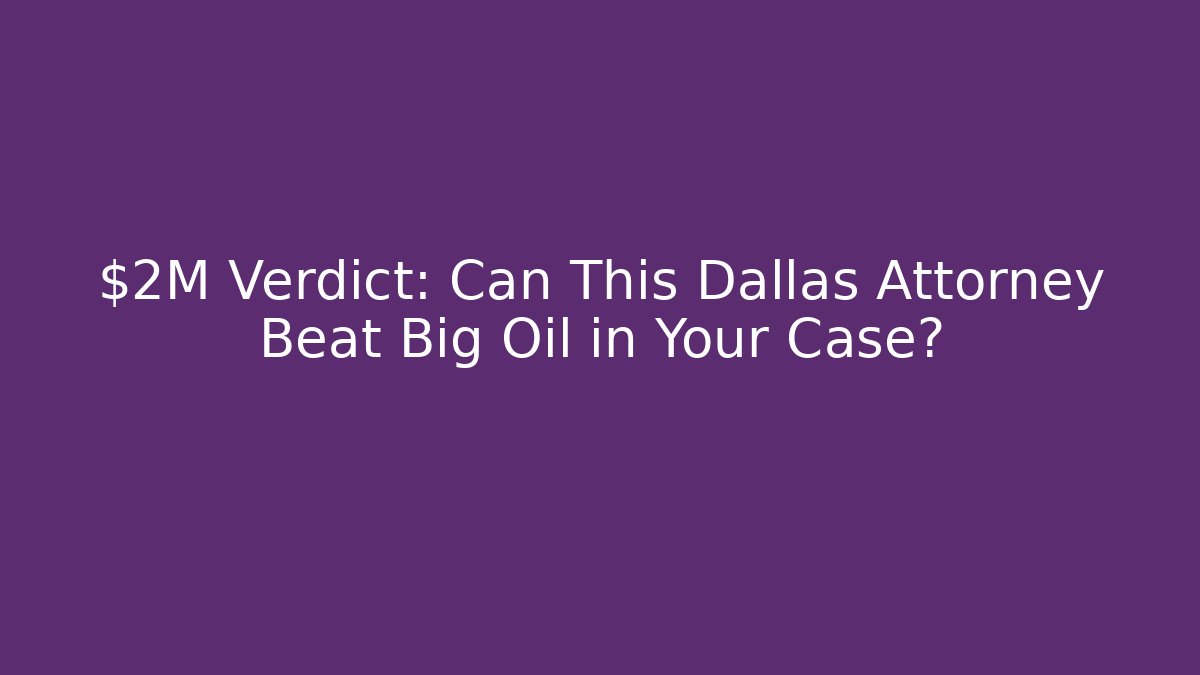 $2M Verdict: Can This Dallas Attorney Beat Big Oil in Your Case?