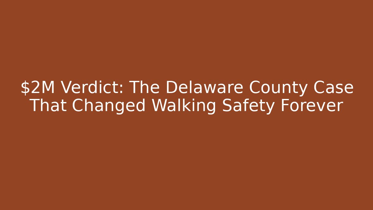 $2M Verdict: The Delaware County Case That Changed Walking Safety Forever