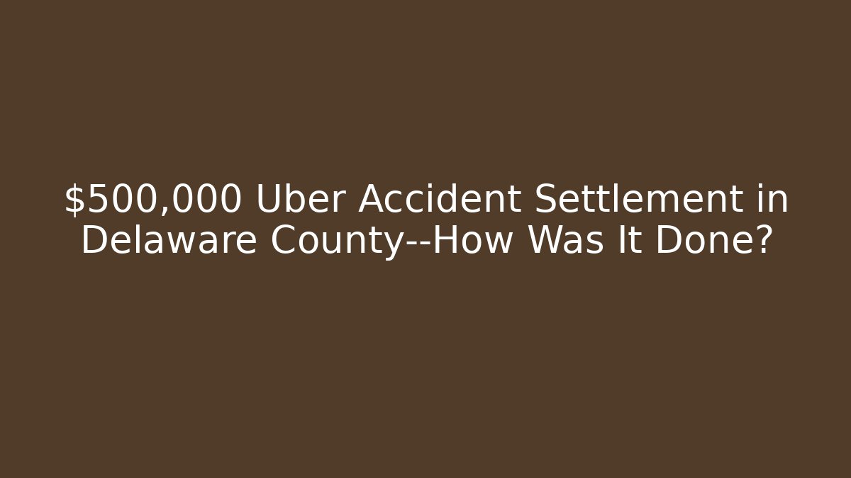 $500,000 Uber Accident Settlement in Delaware County—How Was It Done? - WealthxGroup