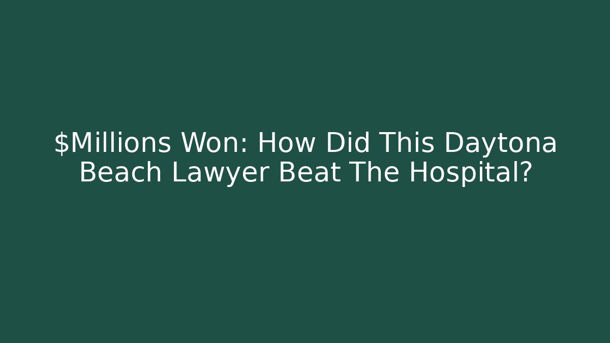 $Millions Won: How Did This Daytona Beach Lawyer Beat The Hospital?